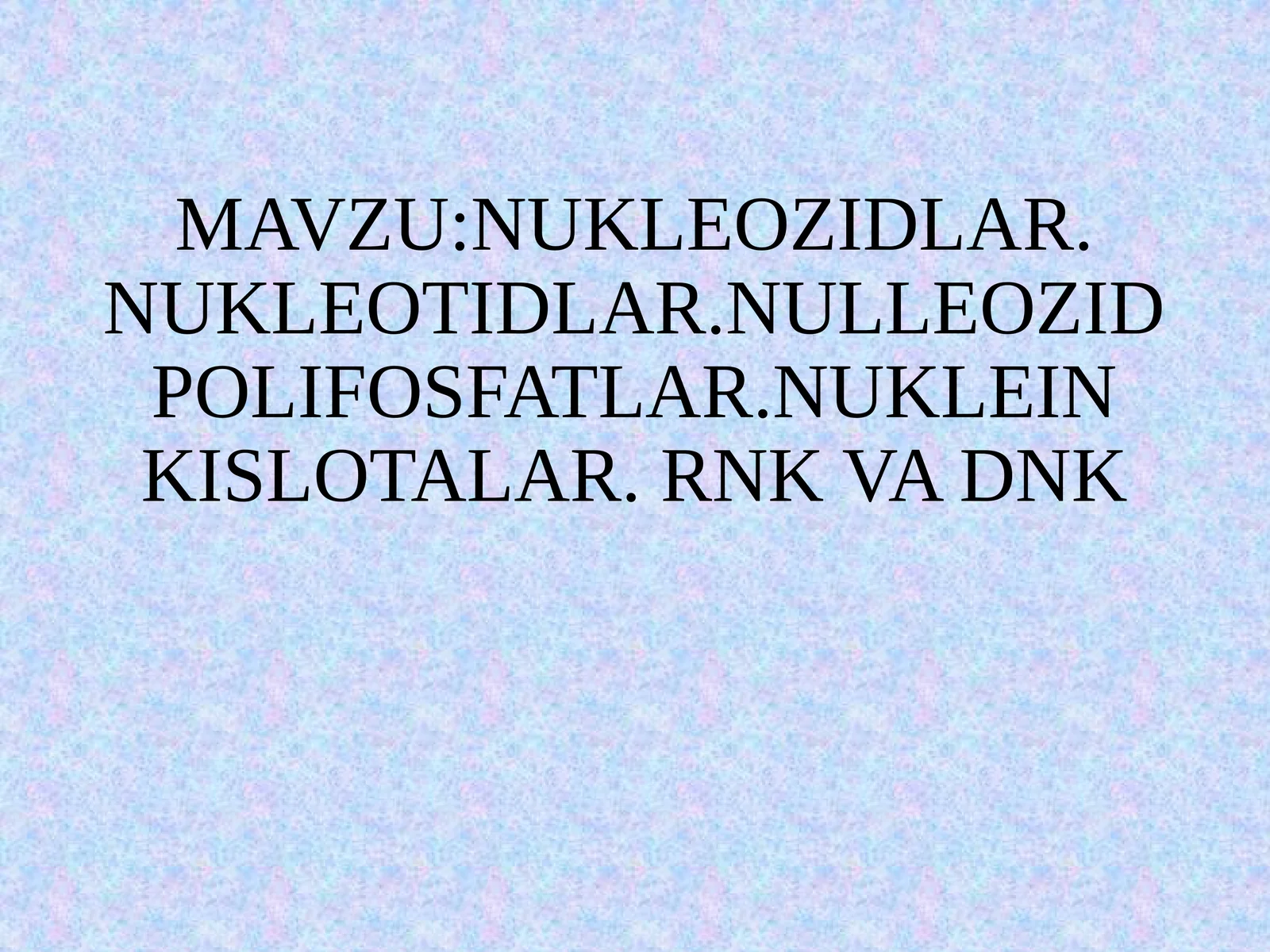 NUKLEOZIDLAR. NUKLEOTIDLAR.NULLEOZIDPOLIFOSFATLAR.NUKLEIN KISLOTALAR. RNK VA DNK